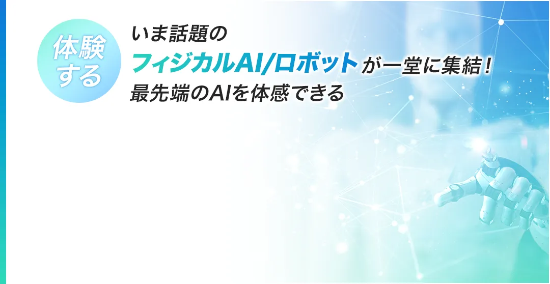 フィジカルAI・ロボットが一堂に集結！