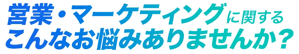 営業・マーケティングに関するこんなお悩みありませんか？