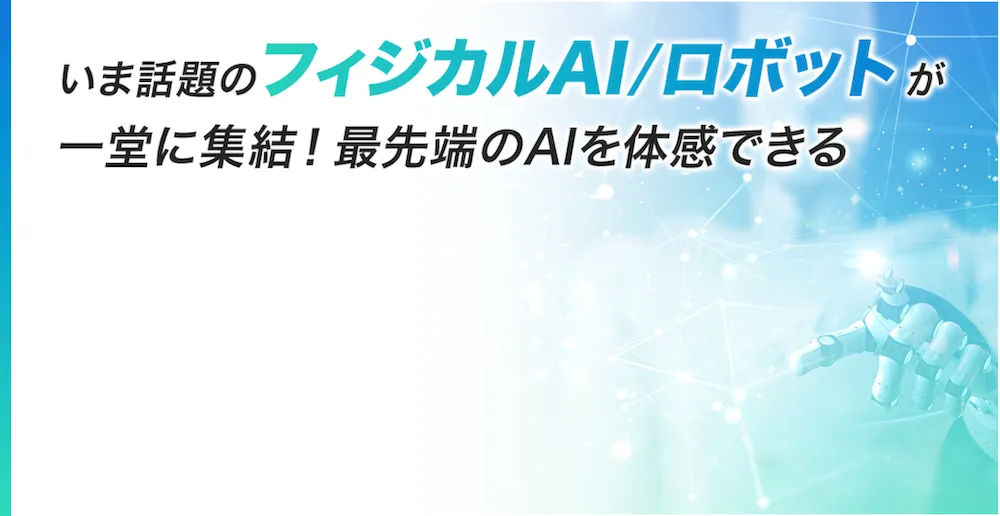 フィジカルAI・ロボットが一堂に集結！
