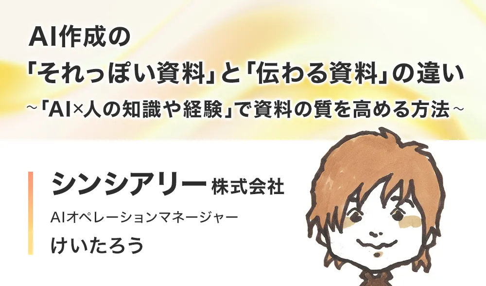 AI作成の「それっぽい資料」と「伝わる資料」の違い
～「AI × 人の知識や経験 」で資料の質を高める方法～