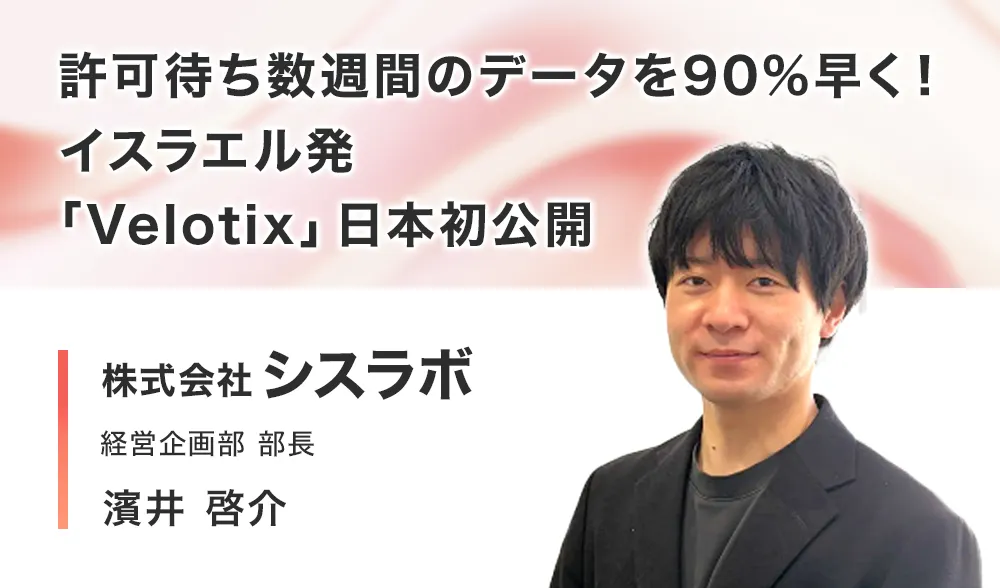 許可待ち数週間のデータを90%早く！イスラエル発「Velotix」日本初公開