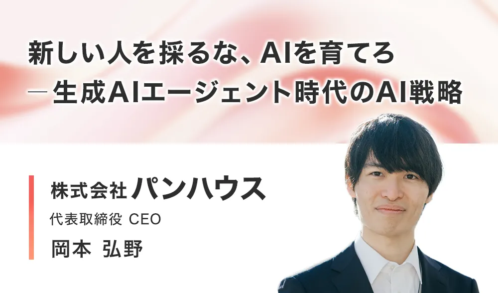 新しい⼈を採るな、AIを育てろ ── ⽣成AIエージェント時代のAI戦略