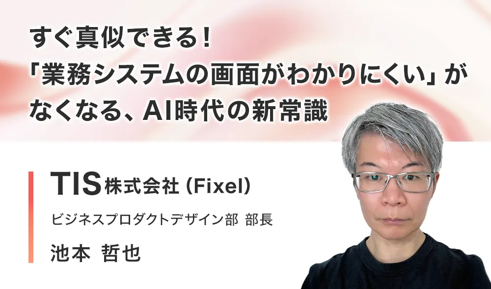 すぐ真似できる！「業務システムの画面がわかりにくい」がなくなる、AI時代の新常識