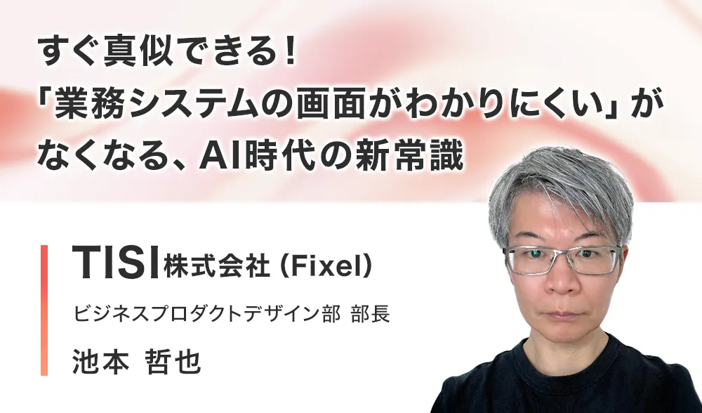 すぐ真似できる！「業務システムの画面がわかりにくい」がなくなる、AI時代の新常識