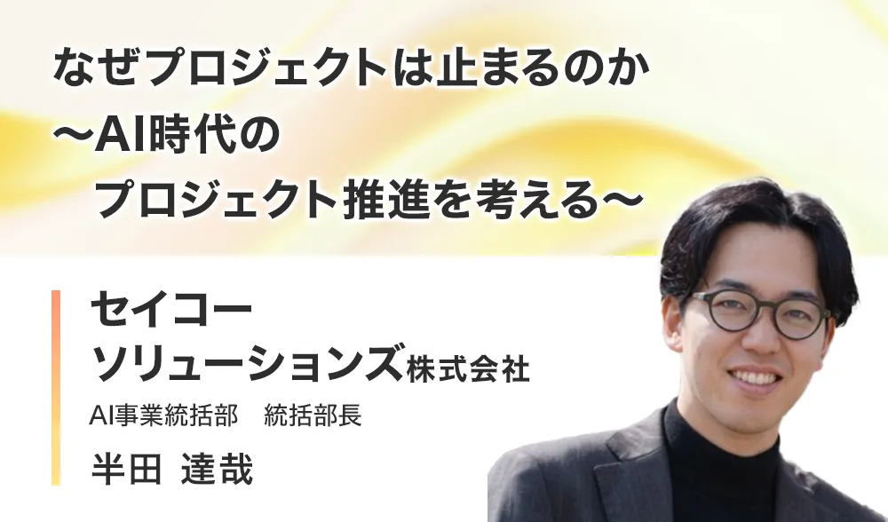 なぜプロジェクトは止まるのか
～AI時代のプロジェクト推進を考える～