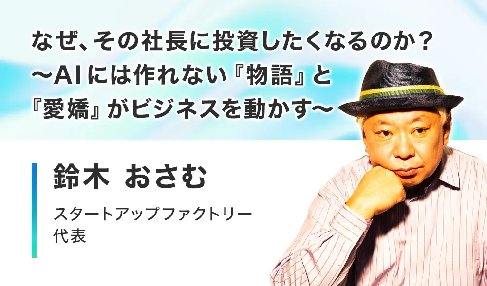 なぜ、その社長に投資したくなるのか？
〜AI には作れない『物語』と『愛嬌』がビジネスを動かす〜