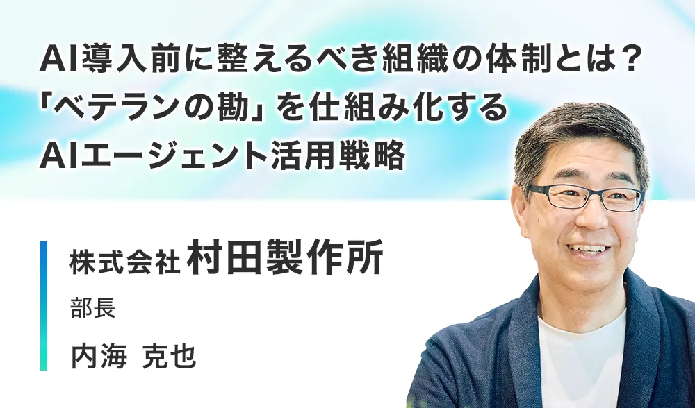 AI導入前に整えるべき組織の体制とは？「ベテランの勘」を仕組み化するAIエージェント活用戦略