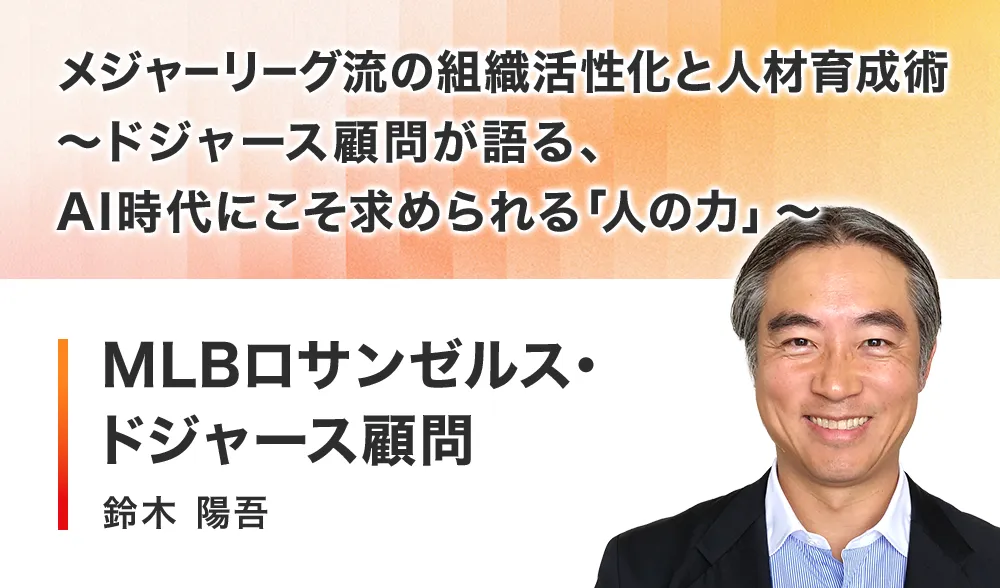 メジャーリーグ流の組織活性化と人材育成術 ～ドジャース顧問が語る、AI時代にこそ求められる「人の力」～
