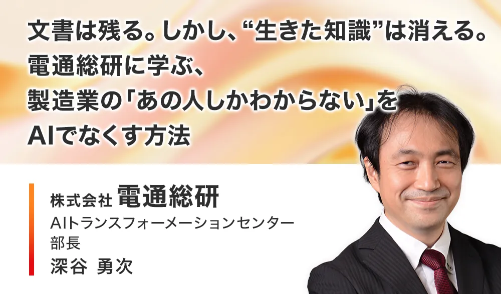 文書は残る。しかし、“生きた知識”は消える。
電通総研に学ぶ、製造業の「あの人しかわからない」をAIでなくす方法