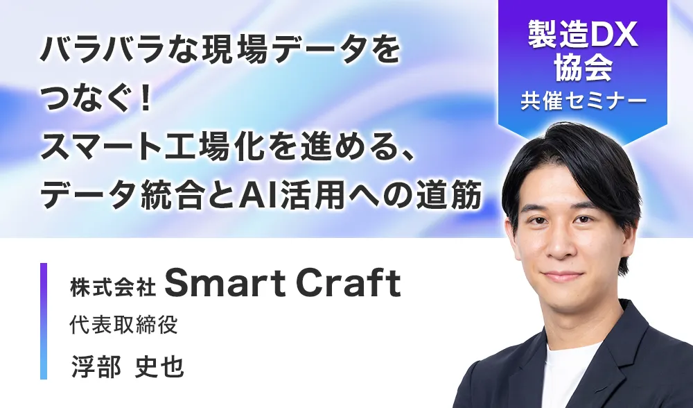 バラバラな現場データをつなぐ！
スマート工場化を進める、データ統合とAI活用への道筋