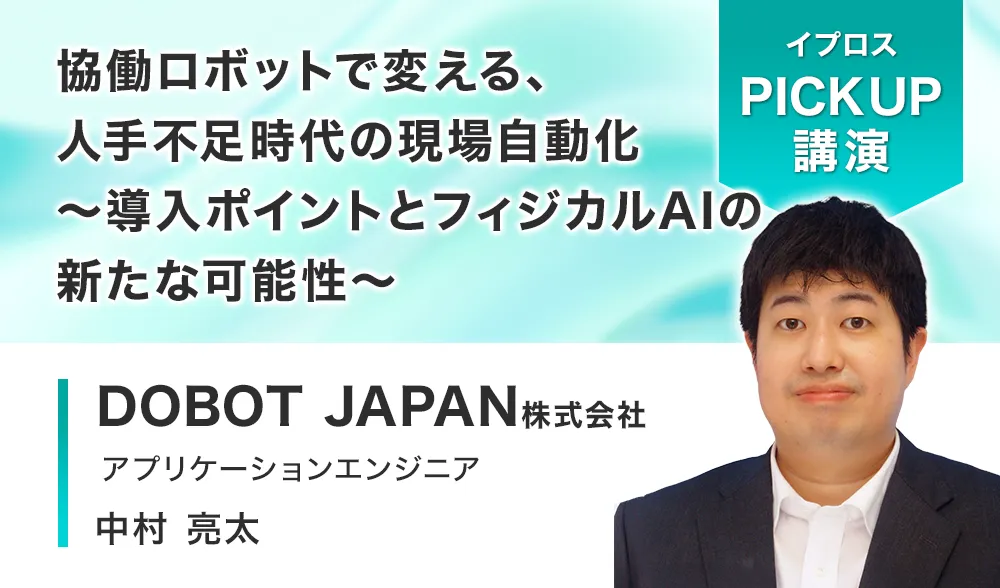 協働ロボットで変える、人手不足時代の現場自動化
～導入ポイントとフィジカルAIの新たな可能性～