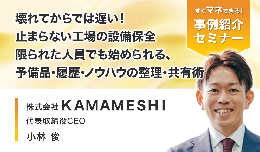 壊れてからでは遅い！止まらない工場の設備保全
限られた人員でも始められる、予備品・履歴・ノウハウの整理・共有術