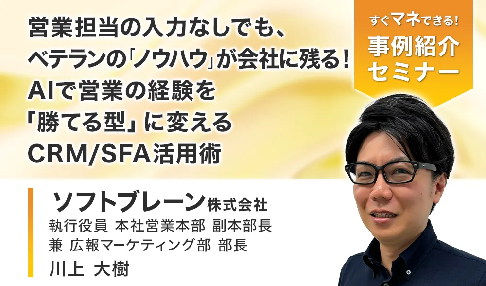 営業担当の入力なしでも、ベテランの「ノウハウ」が会社に残る！
AIで営業の経験を「勝てる型」に変えるCRM/SFA活用術