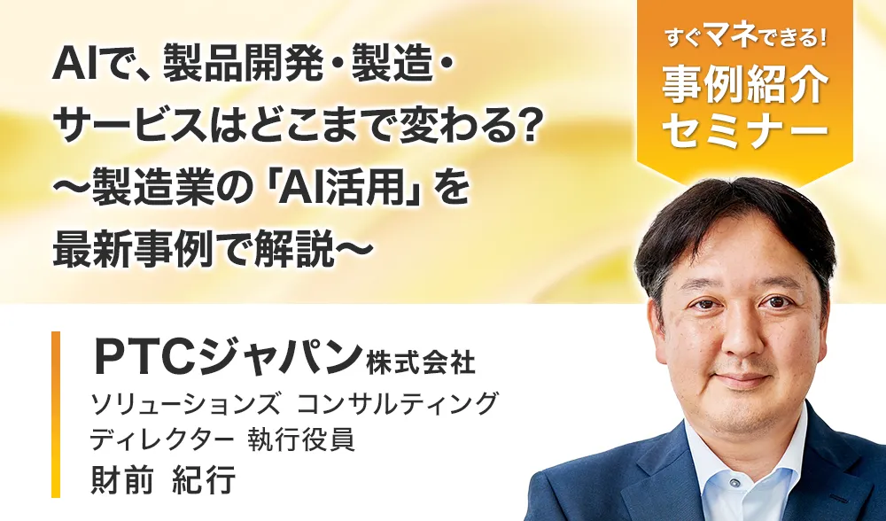 AIで、製品開発・製造・サービスはどこまで変わる？
～製造業の「AI活用」を最新事例で解説～