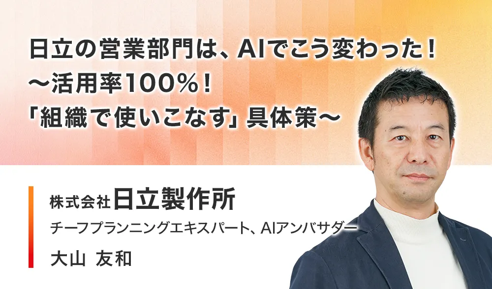 日立の営業部門は、AIでこう変わった！ ～活用率100%！「組織で使いこなす」具体策～