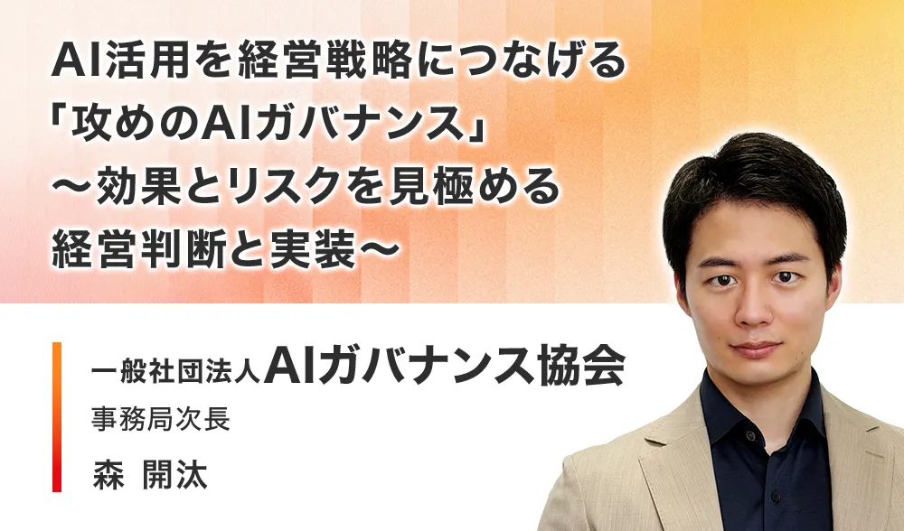 AI活用を経営戦略につなげる「攻めのAIガバナンス」 ～効果とリスクを見極める経営判断と実装～