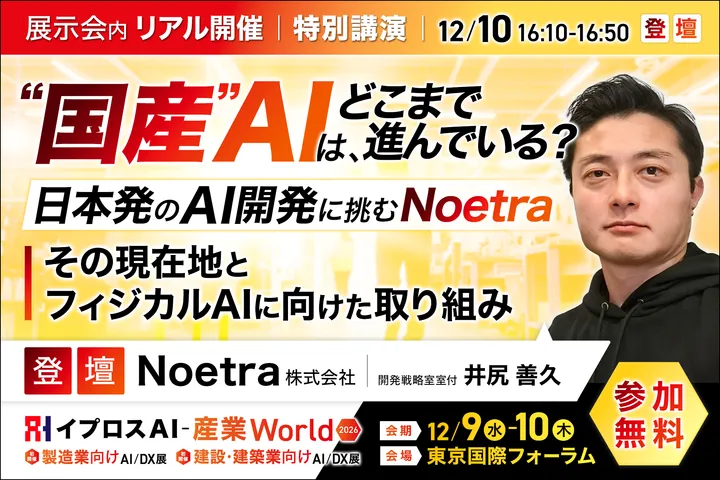 ”国産”AIは、どこまで進んでいる？
～日本発のAI開発に挑むNoetra、その現在地とフィジカルAIに向けた取り組み～