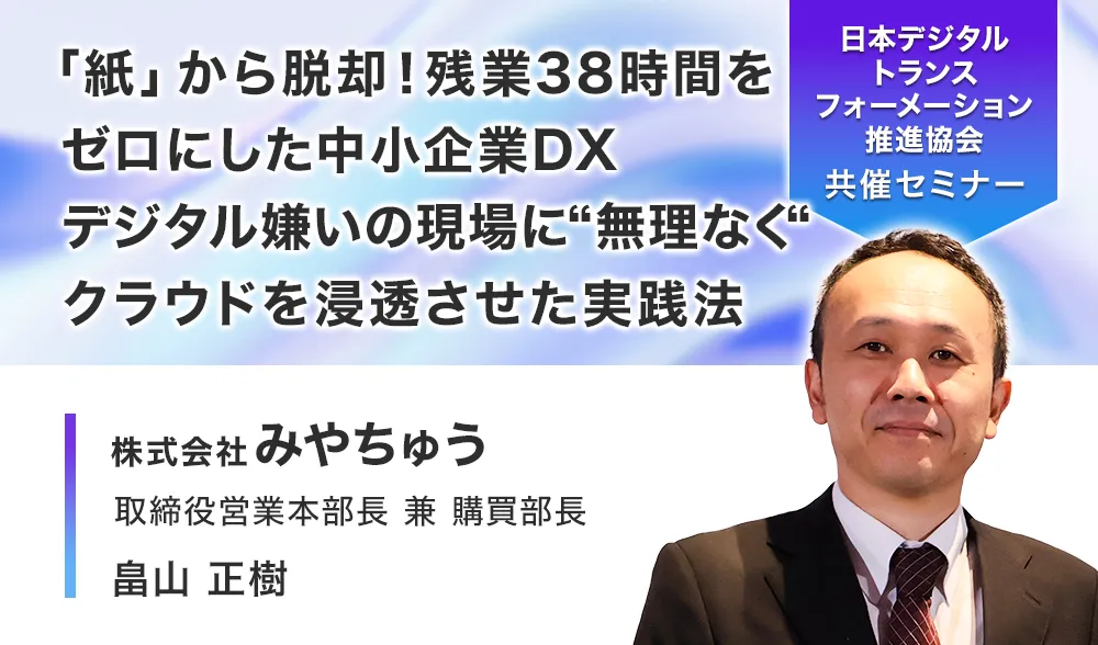 「紙」から脱却！ 残業38時間をゼロにした中小企業DX
デジタル嫌いの現場に“無理なく“クラウドを浸透させた実践法