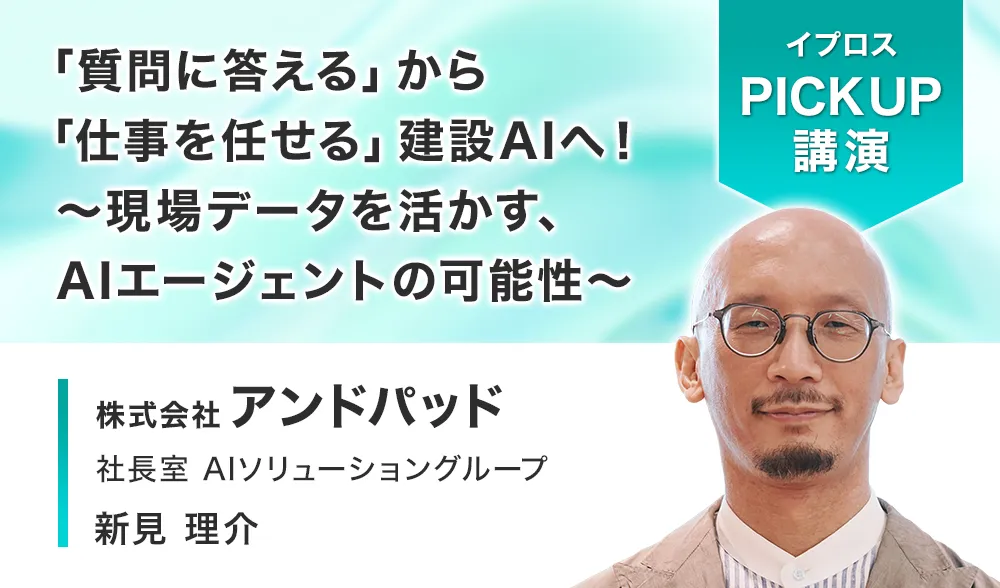 「質問に答える」から「仕事を任せる」建設AIへ！
～現場データを活かす、AIエージェントの可能性～