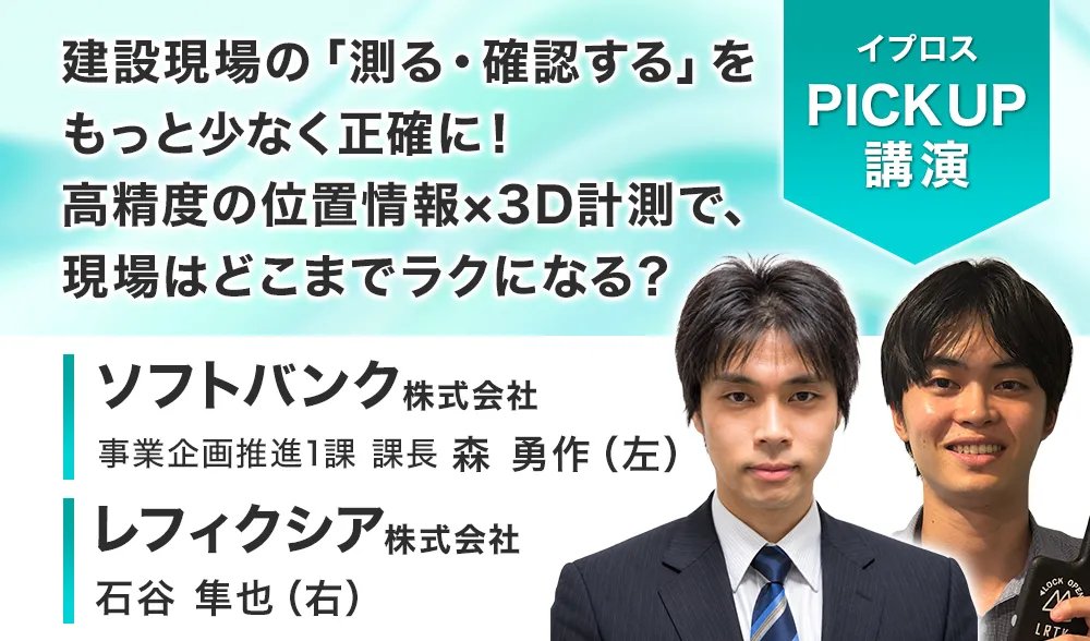 建設現場の「測る・確認する」をもっと少なく正確に！
高精度の位置情報×3D計測で、現場はどこまでラクになる？