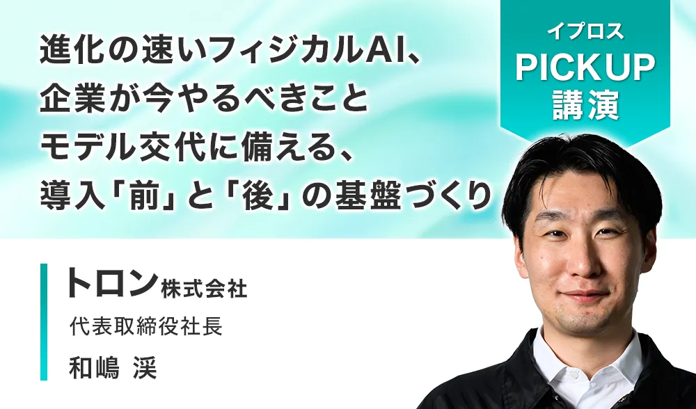 進化の速いフィジカルAI、企業が今やるべきこと
モデル交代に備える、導入「前」と「後」の基盤づくり