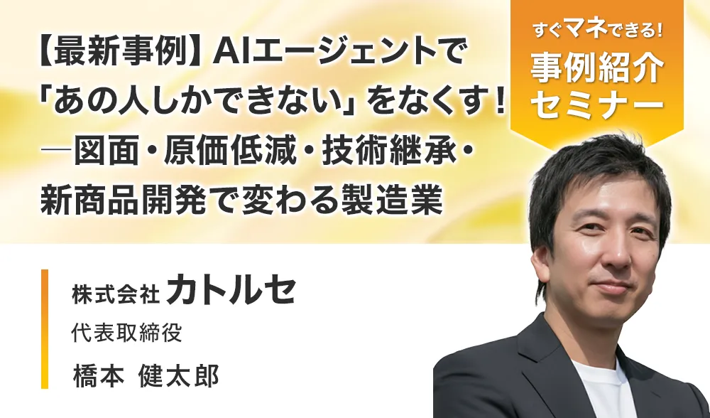 【最新事例】AIエージェントで「あの人しかできない」をなくす！
―図面・原価低減・技術継承・新商品開発で変わる製造業