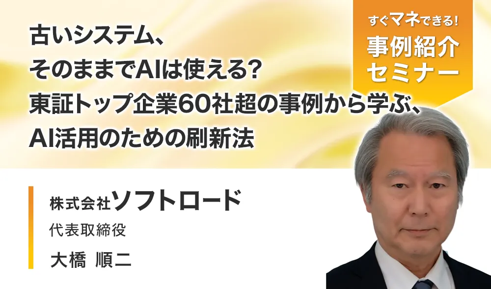 古いシステム、そのままでAIは使える？
東証トップ企業60社超の事例から学ぶ、AI活用のための刷新法