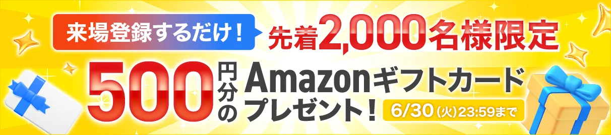 来場登録するだけ！先着2,000名様限定 500円分のAmazonギフトカードプレゼント！