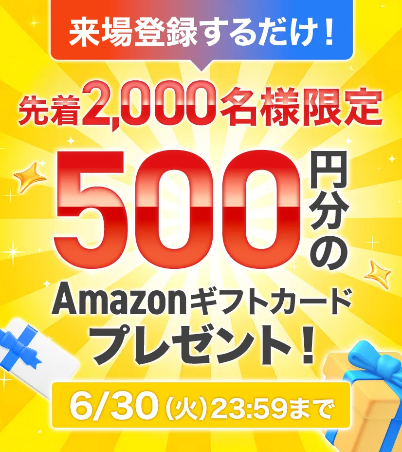 来場登録するだけ！先着2,000名様限定 500円分のAmazonギフトカードプレゼント！