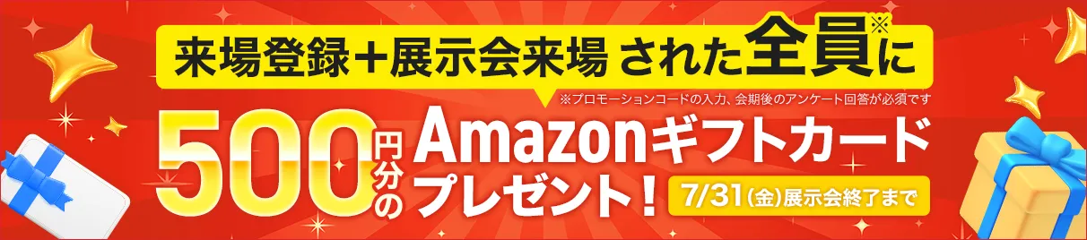 来場登録＋展示会来場された全員に500円分のAmazonギフトカードプレゼント！