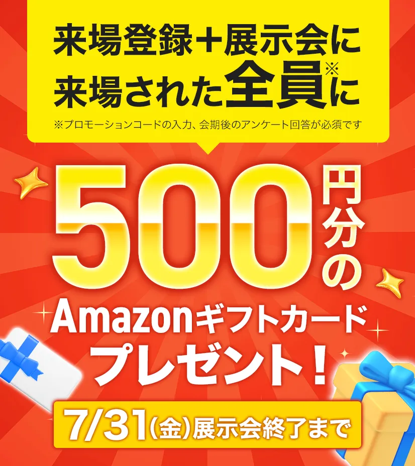 来場登録＋展示会来場された全員に500円分のAmazonギフトカードプレゼント！