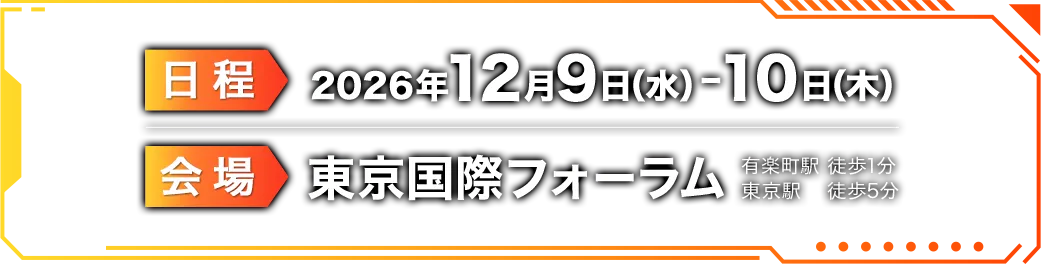 日程 2026年12月9日(水)-10日(木) 会場 東京国際フォーラム 有楽町駅徒歩1分 東京駅徒歩5分