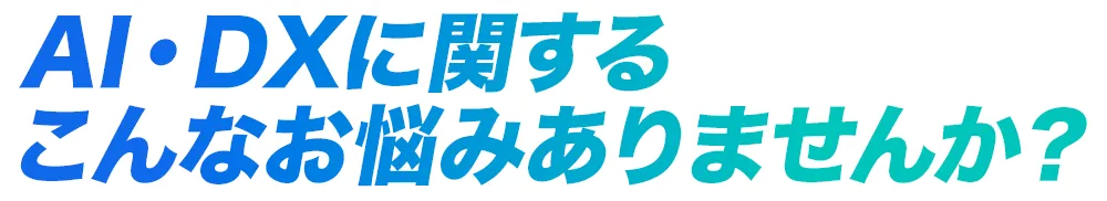 AI・DXに関するこんなお悩みありませんか？